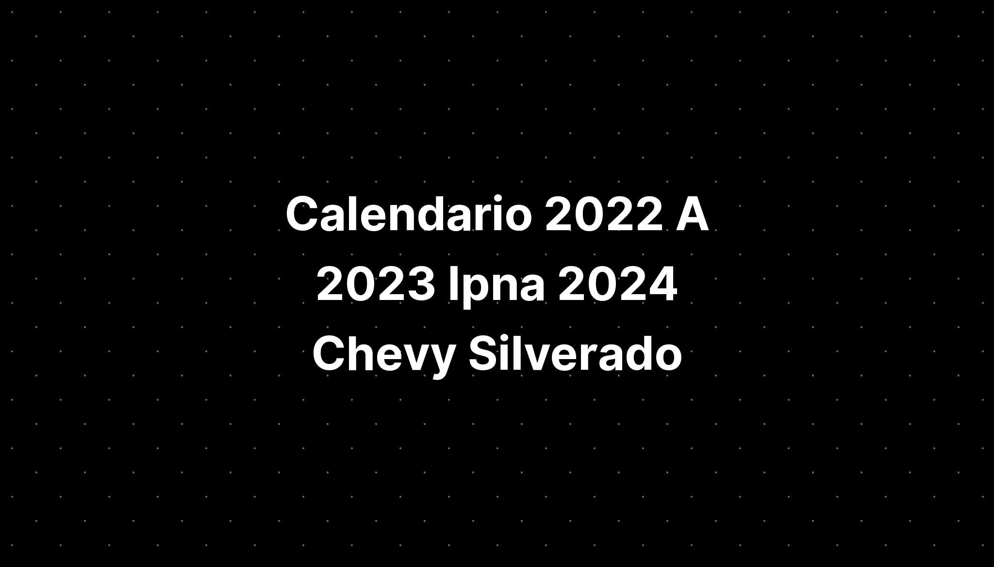 Calendario 2022 A 2023 Ipna 2024 Chevy Silverado IMAGESEE